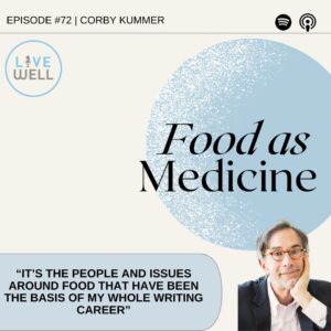 Text reads: Episode #72 Corby Kummer. Live Well logo placed in the upper left corner with the title Food as Medicine in black lettering over a light bue circle. In a blue box a quote from the interview, "It's the people and issues around food that have been the basis of my whole writing career. Photo of Corby Kummer with his face resting on the palm of his hand wearing glasses, a button down shirt, and blue blazer.