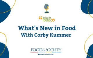 Blue blobs of color with gold rings frame the corners of this image. An illustrated microphone is centered above the Boston Public Radio logo. Centered are two lines In bold blue lettering, What's New in Food with Corby Kummer. Centered at the bottom of the image is the logo for Food & Society Aspen Institute.