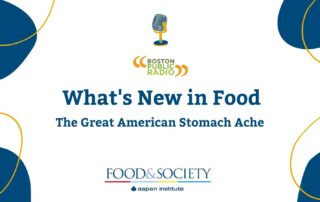 Blue blobs of color with gold rings frame the corners of this image. An illustrated microphone is centered above the Boston Public Radio logo. Centered are two lines In bold blue lettering, What's New in Food The Great American Stomach Ache. Centered at the bottom of the image is the logo for Food & Society Aspen Institute.