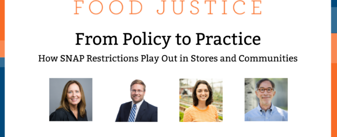 Blue and orange bands outline a white background. At the top centered in bold font reads, Conversations on Food Justice. From Policy to Practice SNAP Part 2: How SNAP Restrictions Play Out in Stores and Communities Four square images of the panelists: Celia Cole, Justin King, Rachel Newman, and Corby Kummer. In the lower center are logos for Food & Society at the Aspen Institute and GW's Global Food Institute, producers of the event.